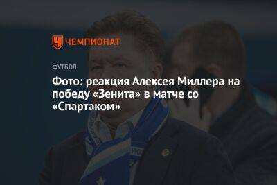 Алексей Миллер - Фото: реакция Алексея Миллера на победу «Зенита» в матче со «Спартаком» - championat.com - Москва - Россия - Санкт-Петербург - Самара