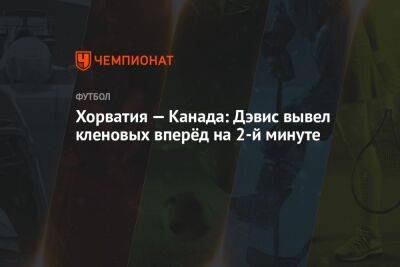 Альфонсо Дэвис - Хорватия — Канада: Дэвис вывел «кленовых» вперёд на второй минуте - championat.com - Бельгия - Канада - Хорватия - Катар - Марокко