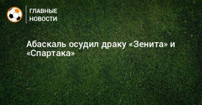 Гильермо Абаскаль - Абаскаль высказался о драке футболистов «Зенита» и «Спартака» - bombardir.ru