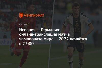 Испания — Германия: онлайн-трансляция матча чемпионата мира — 2022 начнётся в 22:00 - championat.com - Германия - Испания - Катар