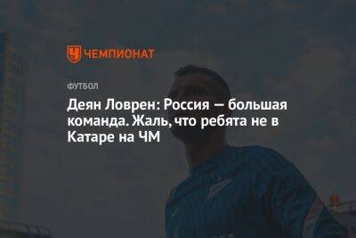 Андрей Панков - Валерий Карпин - Деян Ловрен: Россия — большая команда. Жаль, что ребята не в Катаре на ЧМ - championat.com - Россия - Санкт-Петербург - Италия - Хорватия - Катар