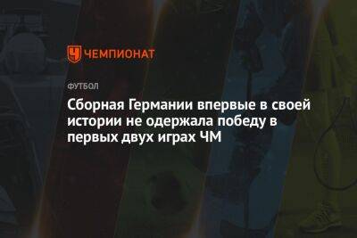 Сборная Германии впервые в своей истории не одержала победу в первых двух играх ЧМ - championat.com - Германия - Испания - Катар - Коста Рика