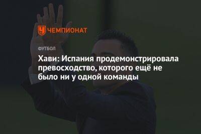 Хави: Испания продемонстрировала превосходство, которого ещё не было ни у одной команды - championat.com - США - Англия - Германия - Франция - Япония - Бразилия - Испания - Катар - Коста Рика