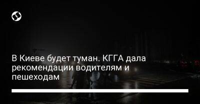 В Киеве будет туман. КГГА дала рекомендации водителям и пешеходам - liga.net - Украина - Киев