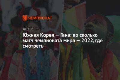 Южная Корея — Гана: во сколько матч чемпионата мира — 2022, где смотреть - championat.com - Южная Корея - Гана - Португалия - Катар - Уругвай