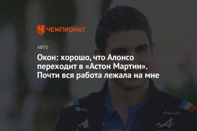 Фернандо Алонсо - Окон: хорошо, что Алонсо переходит в «Астон Мартин». Почти вся работа лежала на мне - championat.com - Франция