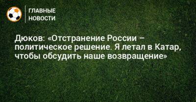 Александр Дюков - Дюков: «Отстранение России – политическое решение. Я летал в Катар, чтобы обсудить наше возвращение» - bombardir.ru - Россия - Катар