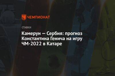 Константин Генич - Самуэль Это - Камерун — Сербия: прогноз Константина Генича на игру ЧМ-2022 в Катаре - championat.com - Россия - Швейцария - Франция - Бразилия - Гана - Сербия - Тунис - Аргентина - Камерун - Катар