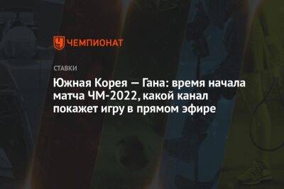 Южная Корея — Гана: время начала матча ЧМ-2022, какой канал покажет игру в прямом эфире - championat.com - Россия - Южная Корея - Гана - Португалия - Катар