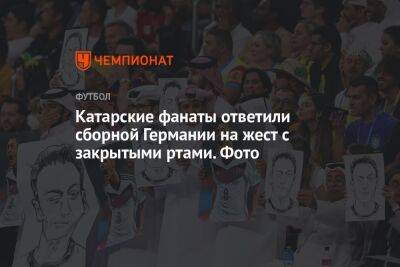 Катарские фанаты ответили сборной Германии на жест с закрытыми ртами. Фото - championat.com - Турция - Германия - Япония - Катар