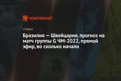 Бразилия — Швейцария, прогноз на матч группы G ЧМ-2022, прямой эфир, во сколько начало - championat.com - Россия - Швейцария - Бразилия - Португалия - Катар