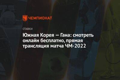 Южная Корея — Гана: смотреть онлайн бесплатно, прямая трансляция матча ЧМ-2022 - championat.com - Россия - Южная Корея - Гана - Португалия - Катар