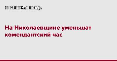 Виталий Ким - На Николаевщине уменьшили комендантский час - pravda.com.ua