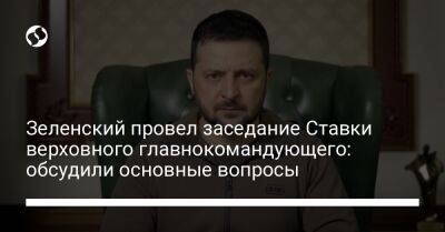 Владимир Зеленский - Зеленский провел заседание Ставки верховного главнокомандующего: обсудили основные вопросы - liga.net - Украина