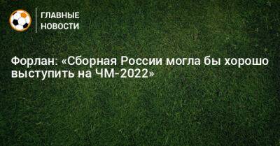 Форлан: «Сборная России могла бы хорошо выступить на ЧМ-2022» - bombardir.ru - Россия - Катар