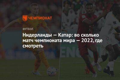 Нидерланды — Катар: во сколько матч чемпионата мира — 2022, где смотреть - championat.com - Голландия - Эквадор - Катар - Сенегал