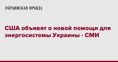 Энтони Блинкен - США объявят о новой помощи для энергосистемы Украины - СМИ - pravda.com.ua - США - Украина - Reuters