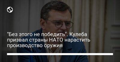 Дмитрий Кулеба - "Без этого не победить". Кулеба призвал страны НАТО нарастить производство оружия - liga.net - Украина - г. Бухарест