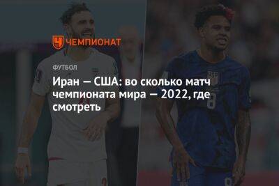 Иран — США: во сколько матч чемпионата мира — 2022, где смотреть - championat.com - США - Иран - Катар