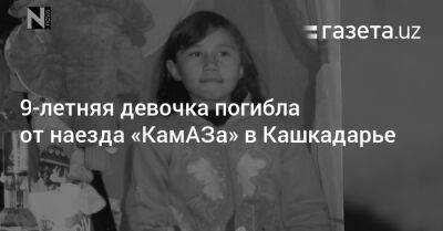 9-летняя девочка погибла от наезда «КамАЗа» в Кашкадарье - gazeta.uz - Узбекистан