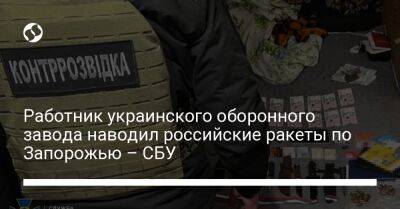 Работник украинского оборонного завода наводил российские ракеты по Запорожью – СБУ - liga.net - Россия - Украина - Запорожская обл. - Запорожье - Ивано-Франковск