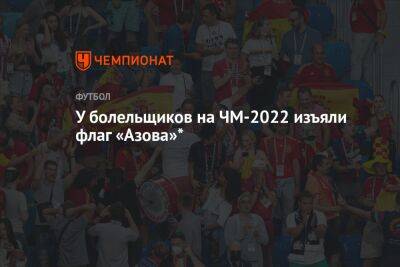 У болельщиков на ЧМ-2022 изъяли флаг «Азова»* - championat.com - Россия - Германия - Франция - Испания - Катар