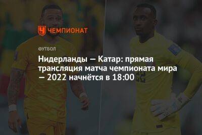 Нидерланды — Катар: прямая трансляция матча чемпионата мира — 2022 начнётся в 18:00 - championat.com - Голландия - Катар