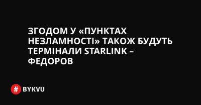 Володимир Зеленський - Згодом у «Пунктах незламності» також будуть термінали Starlink – Федоров - bykvu.com - Украина - Україна - Twitter