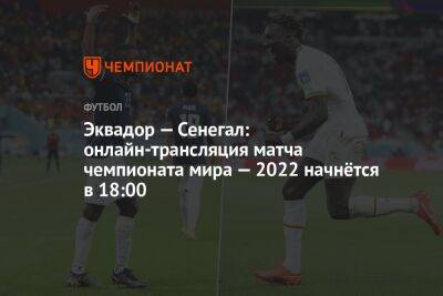 Эквадор — Сенегал: онлайн-трансляция матча чемпионата мира — 2022 начнётся в 18:00 - championat.com - Эквадор - Катар - Сенегал