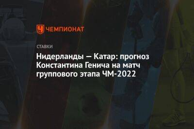 Константин Генич - Нидерланды — Катар: прогноз Константина Генича на матч группового этапа ЧМ-2022 - championat.com - Россия - Бразилия - Голландия - Португалия - Эквадор - Катар - Сенегал