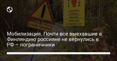 Владимир Путин - Мобилизация. Почти все выехавшие в Финляндию россияне не вернулись в РФ – пограничники - liga.net - Россия - Украина - Финляндия