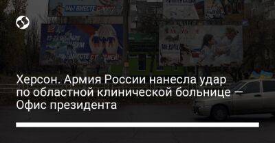 Кирилл Тимошенко - Юрий Соболевский - Херсон. Армия России нанесла удар по областной клинической больнице — Офис президента - liga.net - Россия - Украина - Херсон