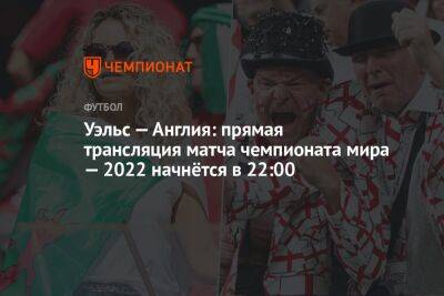 Уэльс — Англия: прямая трансляция матча чемпионата мира — 2022 начнётся в 22:00 - championat.com - Англия - Катар