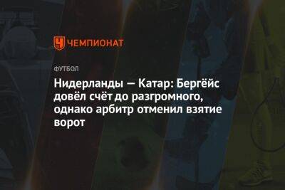 Нидерланды — Катар: Бергёйс довёл счёт до разгромного, однако арбитр отменил взятие ворот - championat.com - Голландия - Катар