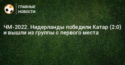 ЧМ-2022. Нидерланды победили Катар (2:0) и вышли из группы с первого места - bombardir.ru - Голландия - Катар