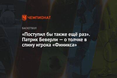 Патрик Беверли - «Поступил бы также ещё раз». Патрик Беверли — о толчке в спину игрока «Финикса» - championat.com - Лос-Анджелес