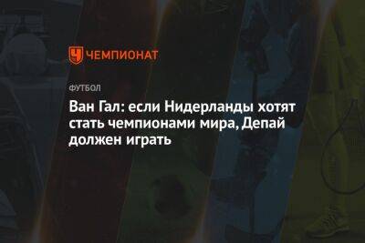 Луи Ван-Гал - Ван Гал: если Нидерланды хотят стать чемпионами мира, Депай должен играть - championat.com - США - Англия - Иран - Голландия - Катар - Сенегал