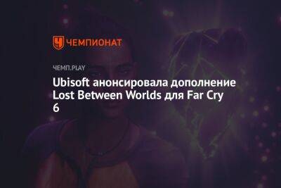 Ubisoft анонсировала дополнение Lost Between Worlds для Far Cry 6 - championat.com - Россия