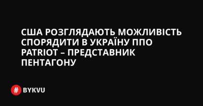 Єнс Столтенберг - США розглядають можливість спорядити в Україну ППО Patriot – представник Пентагону - bykvu.com - США - Украина - Twitter