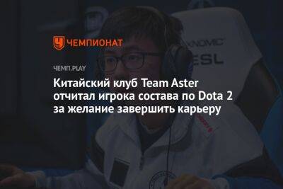 Китайский клуб Team Aster отчитал игрока состава по Dota 2 за желание завершить карьеру - championat.com - Китай - Сингапур