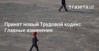 Принят новый Трудовой кодекс. Главные изменения - gazeta.uz - Узбекистан