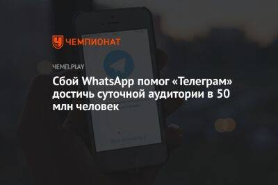 Сбой WhatsApp помог «Телеграму» достичь суточной аудитории в 50 млн человек - championat.com - Россия