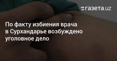 По факту избиения врача в Сурхандарье возбуждено уголовное дело - gazeta.uz - Узбекистан