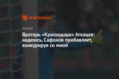 Матвей Сафонов - Станислав Агкацев - Вратарь «Краснодара» Агкацев: надеюсь, Сафонов прибавляет, конкурируя со мной - championat.com - Россия - Краснодар