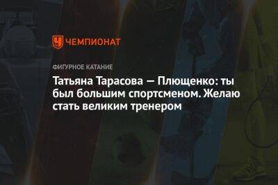 Яна Рудковская - Татьяна Тарасова - Евгений Плющенко - Татьяна Тарасова — Плющенко: ты был большим спортсменом. Желаю стать великим тренером - championat.com - Россия