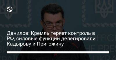 Алексей Данилов - Данилов: Кремль теряет контроль в РФ, силовые функции делегировали Кадырову и Пригожину - liga.net - Россия - Украина