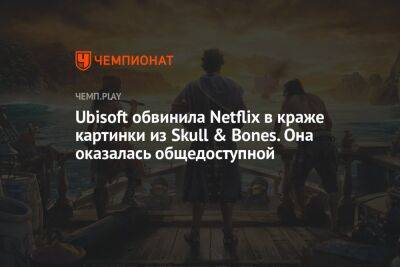 Ubisoft обвинила Netflix в краже картинки из Skull & Bones. Она оказалась общедоступной - championat.com - Сингапур