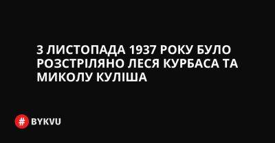 3 листопада 1937 року було розстріляно Леся Курбаса та Миколу Куліша - bykvu.com - Украина - Срср - Twitter