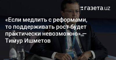 «Если медлить с реформами, то поддерживать рост будет практически невозможно» — Тимур Ишметов - gazeta.uz - Узбекистан