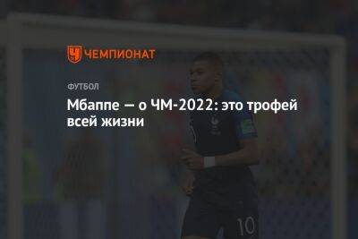 Мбаппе — о ЧМ-2022: это трофей всей жизни - championat.com - Франция - Катар